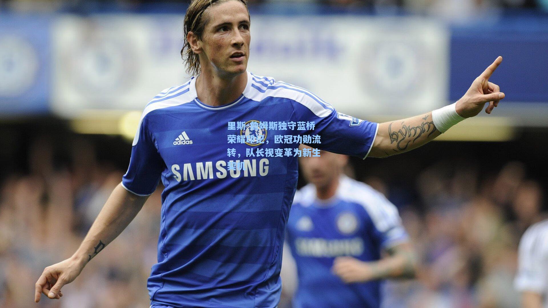 里斯-詹姆斯独守蓝桥荣耀印记，欧冠功勋流转，队长视变革为新生契机