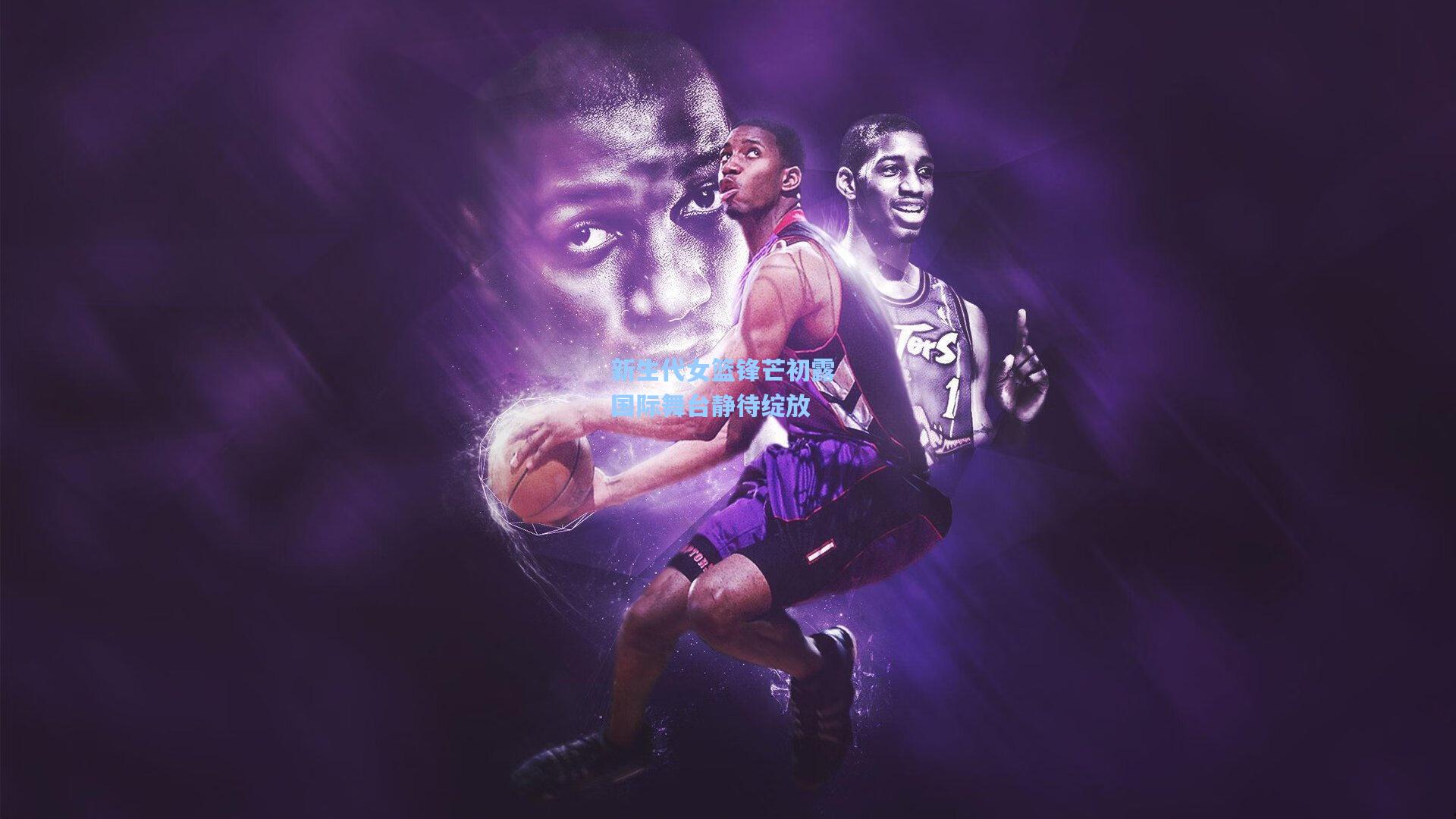 新生代女篮锋芒初露 国际舞台静待绽放