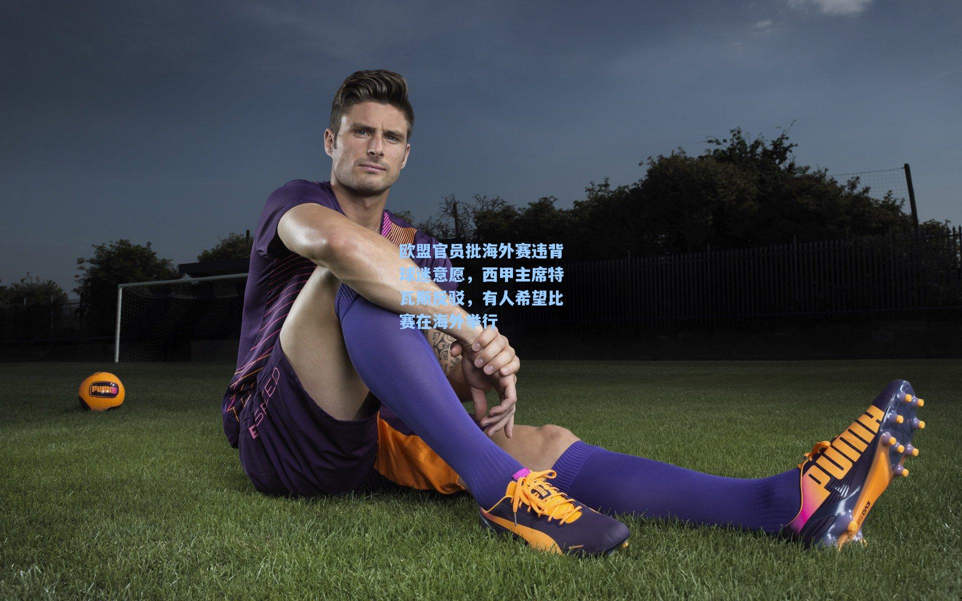 欧盟官员批海外赛违背球迷意愿，西甲主席特瓦斯反驳，有人希望比赛在海外举行