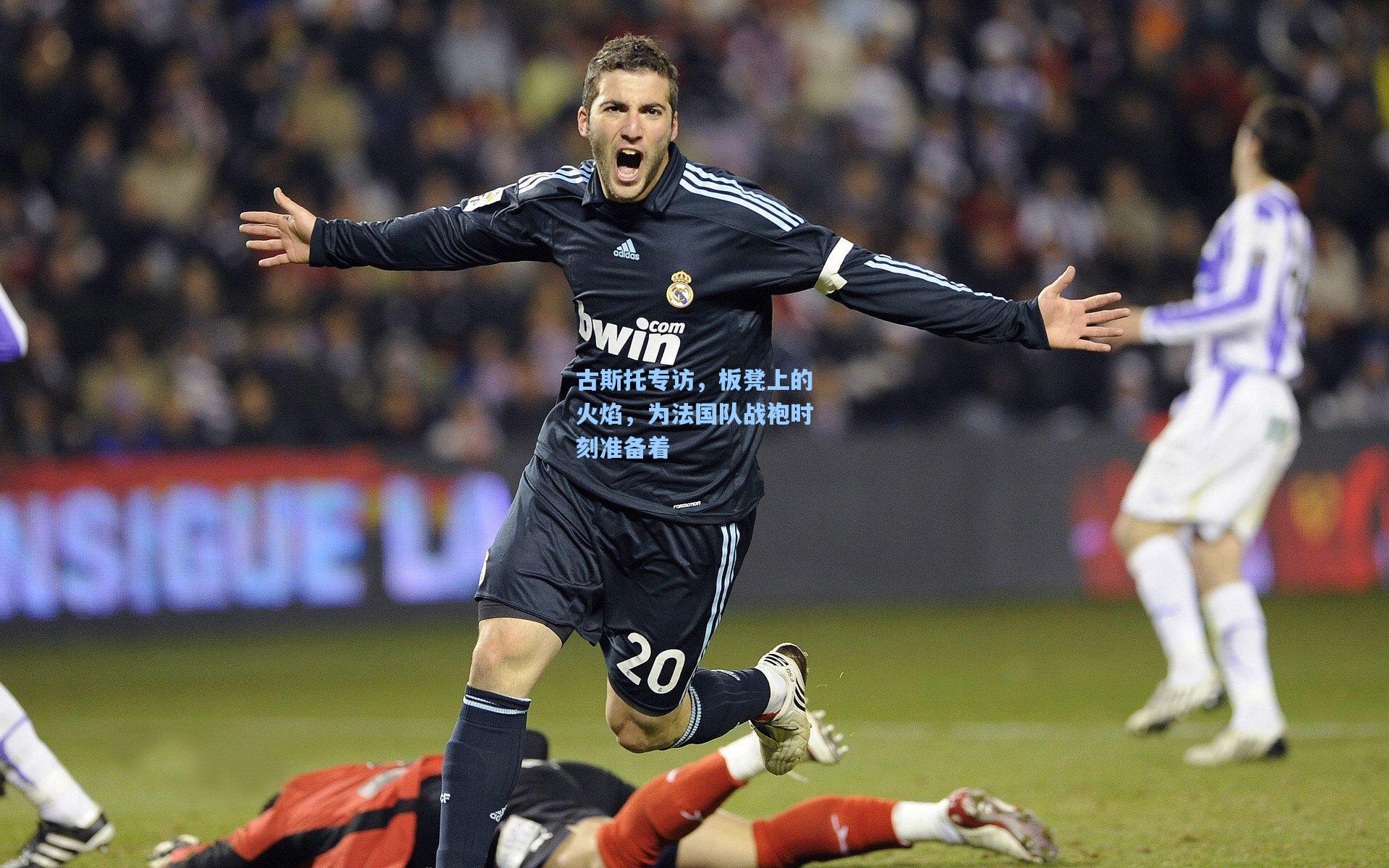 古斯托专访，板凳上的火焰，为法国队战袍时刻准备着